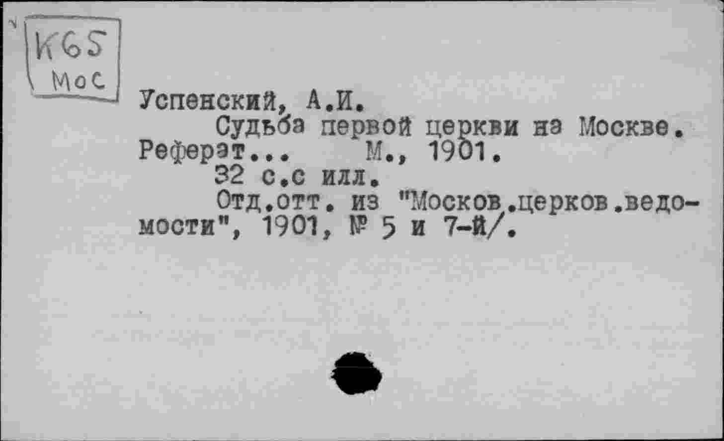 ﻿Успенский, А.И.
Судьба первой церкви на Москве.
Реферат... М., 1901.
32 с.с илл.
Отд.отт. из "Москов.церков.ведо мости”, 1901, № 5 и 7-й/.